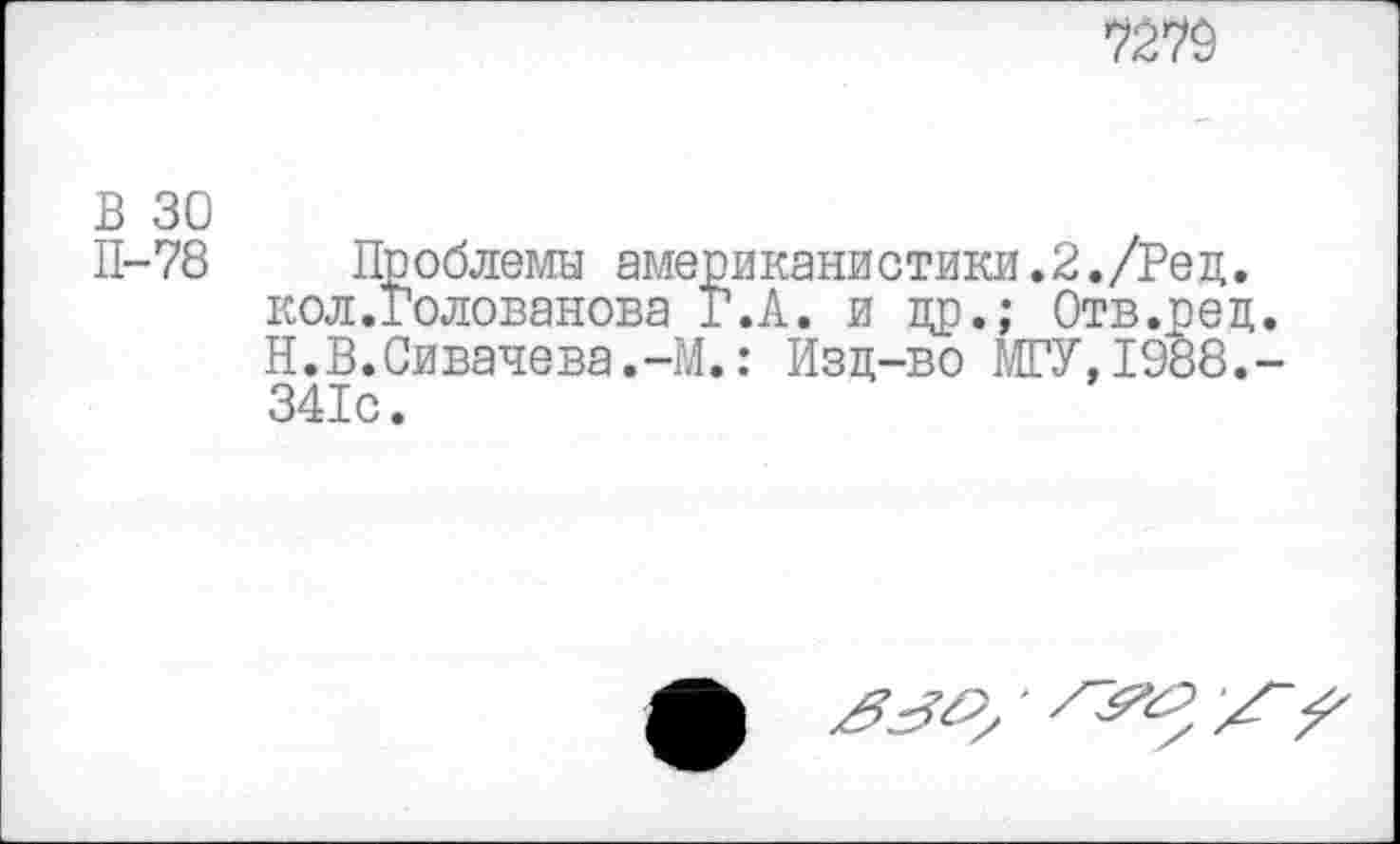 ﻿7279
В 30
П-78 Проблемы американистики.2./Ред. кол.Голованова Г.А. и др.; Отв.ред. Н.В.Сивачева.-М.: Изд-во МГУ,1988.-341с.
